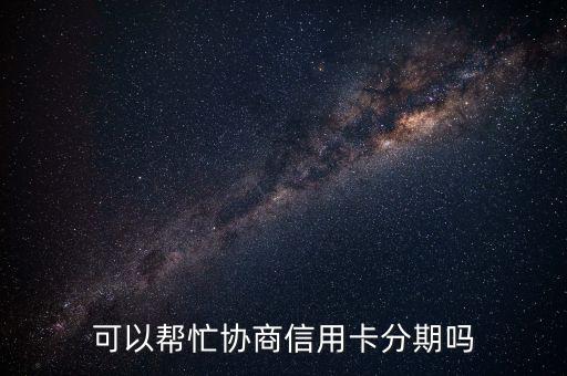 可以帮忙协商信用卡分期吗