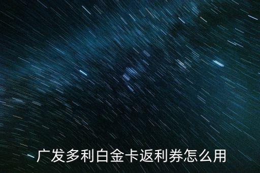  广发多利白金卡返利券怎么用
