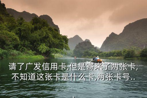 请了广发信用卡,但是寄来了两张卡,不知道这张卡是什么卡,两张卡号...