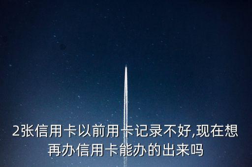 2张信用卡以前用卡记录不好,现在想再办信用卡能办的出来吗