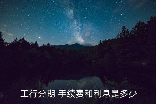  工行分期 手续费和利息是多少