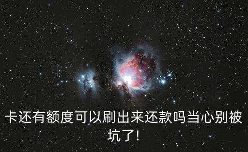 卡还有额度可以刷出来还款吗当心别被坑了!