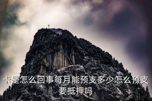 卡是怎么回事每月能预支多少怎么预支要抵押吗