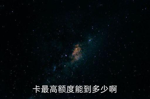 卡最高额度能到多少啊