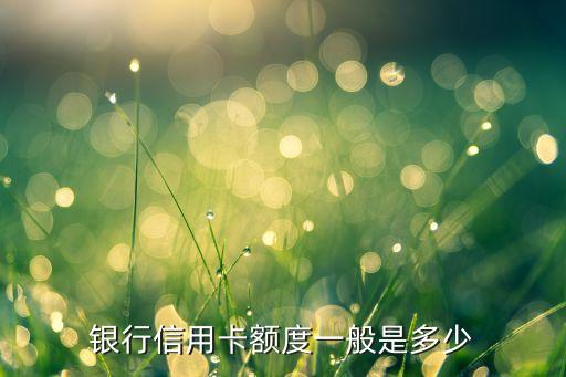 银行信用卡额度一般是多少