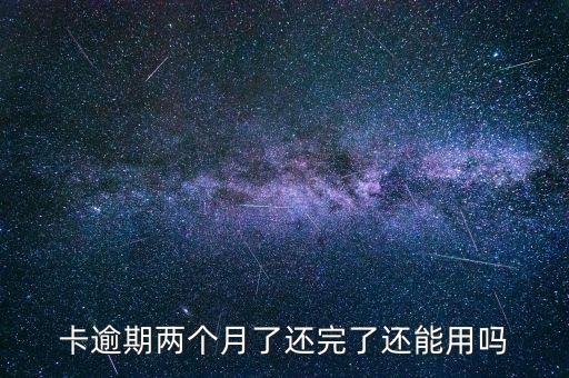卡逾期两个月了还完了还能用吗