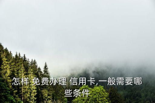 怎样 免费办理 信用卡,一般需要哪些条件