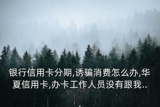 华夏信用卡自动做分期,请问华夏信用卡如何办理分期