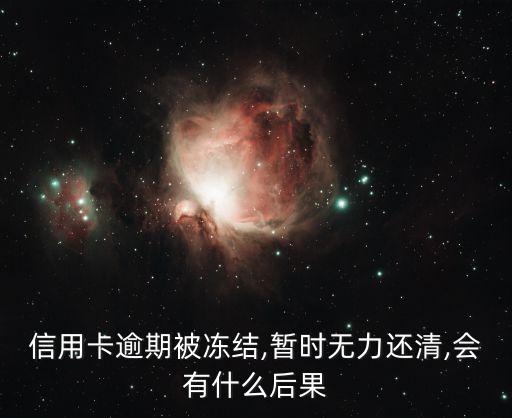 信用卡逾期被冻结,暂时无力还清,会有什么后果