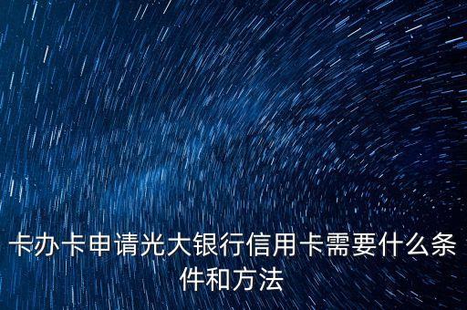 卡办卡申请光大银行信用卡需要什么条件和方法