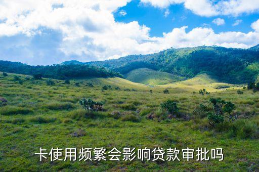 卡使用频繁会影响贷款审批吗