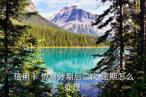  信用卡 协商分期后二次 逾期怎么处理