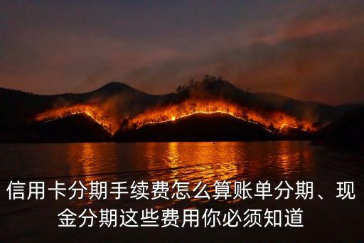 信用卡分期手续费怎么算账单分期、现金分期这些费用你必须知道