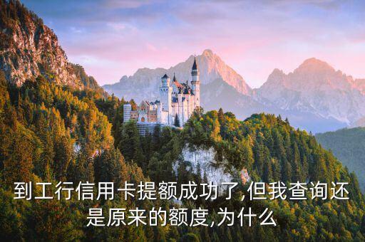 到工行信用卡提额成功了,但我查询还是原来的额度,为什么