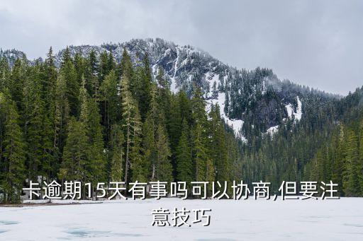 卡逾期15天有事吗可以协商,但要注意技巧