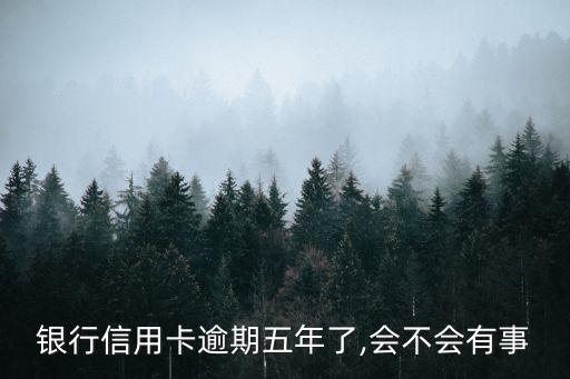 银行信用卡逾期五年了,会不会有事