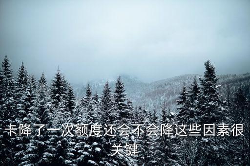 信用卡降额度每次降多少,信用卡减多少恐怕还是放进去比较好