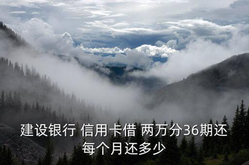 建设银行 信用卡借 两万分36期还每个月还多少