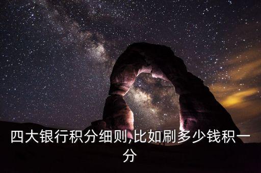 四大银行积分细则,比如刷多少钱积一分