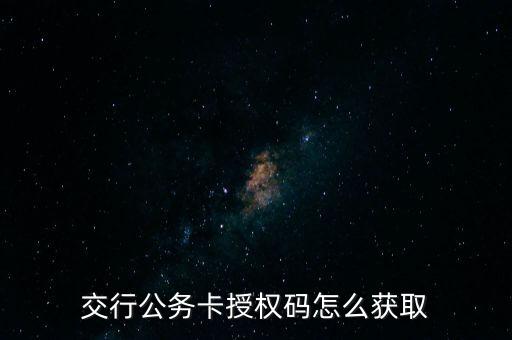 交行公务卡授权码怎么获取