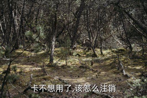 卡不想用了,该怎么注销