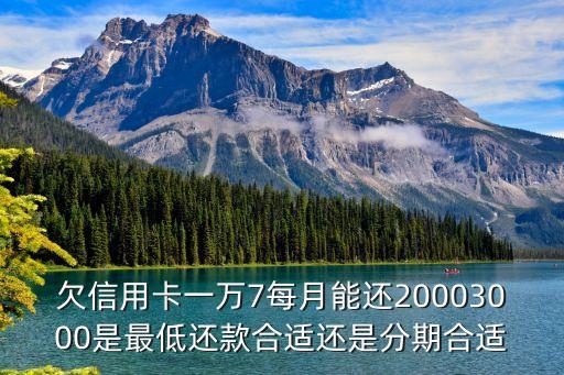 欠信用卡一万7每月能还20003000是最低还款合适还是分期合适