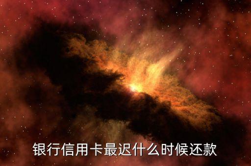 银行信用卡最迟什么时候还款