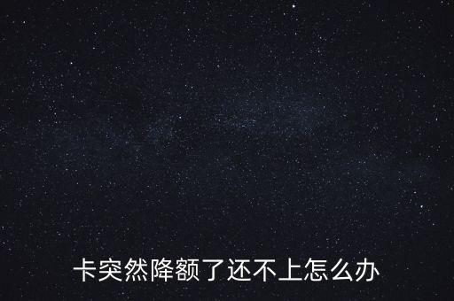 卡突然降额了还不上怎么办