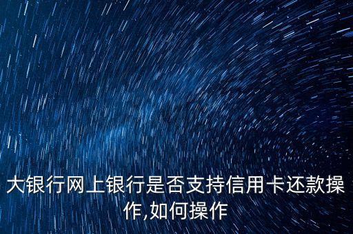 大银行网上银行是否支持信用卡还款操作,如何操作