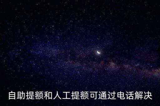 自助提额和人工提额可通过电话解决