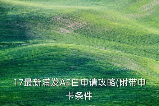 17最新浦发AE白申请攻略(附带申卡条件