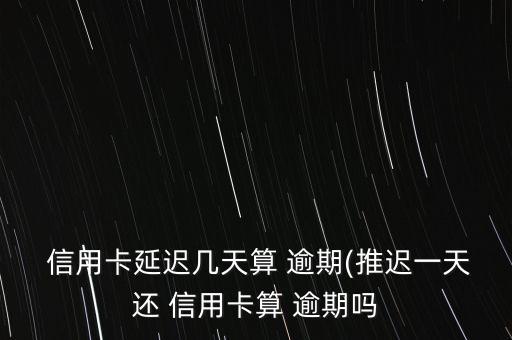  信用卡延迟几天算 逾期(推迟一天还 信用卡算 逾期吗