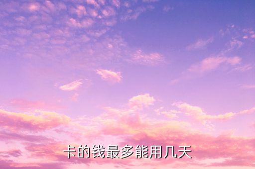 卡的钱最多能用几天