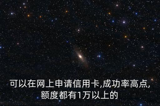 可以在网上申请信用卡,成功率高点,额度都有1万以上的