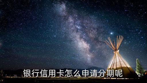 银行信用卡怎么申请分期呢
