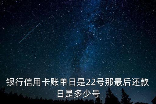 银行信用卡账单日是22号那最后还款日是多少号