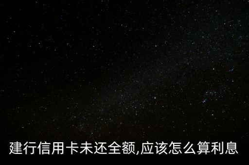 建行信用卡未还全额,应该怎么算利息