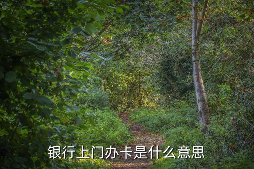 银行上门办卡是什么意思