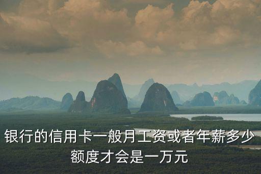 银行的信用卡一般月工资或者年薪多少额度才会是一万元