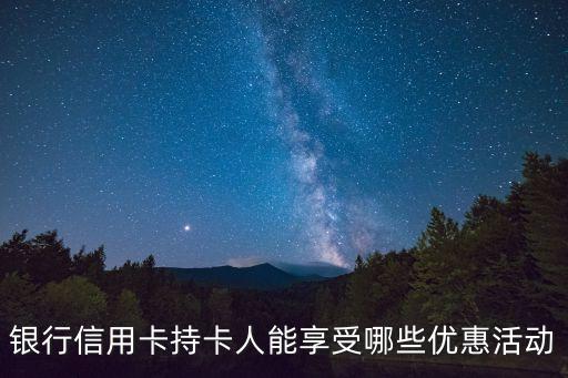 银行信用卡持卡人能享受哪些优惠活动