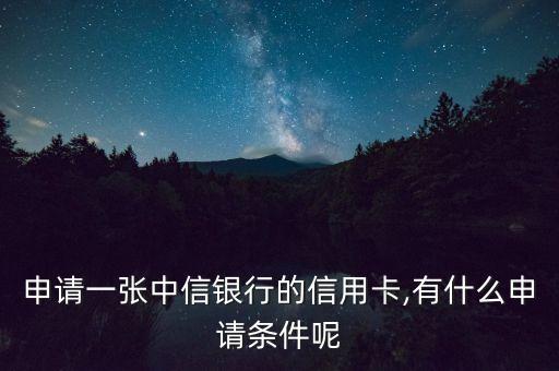 申请一张中信银行的信用卡,有什么申请条件呢
