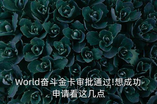 World奋斗金卡审批通过!想成功申请看这几点