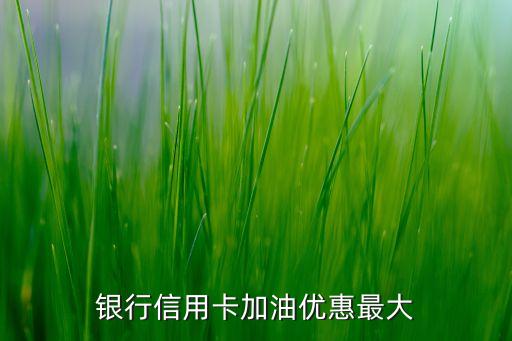 银行信用卡加油优惠最大