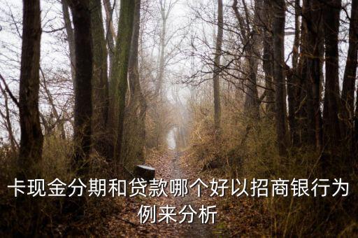 卡现金分期和贷款哪个好以招商银行为例来分析