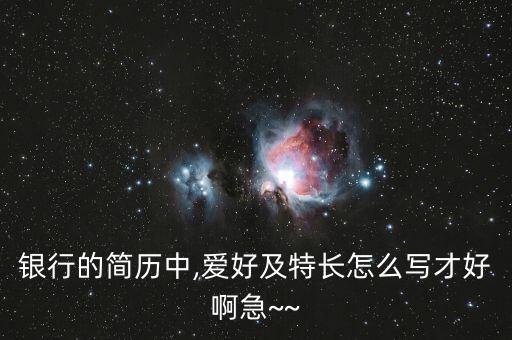 去银行信用卡的简历怎么写,银行信用卡申请怎么写