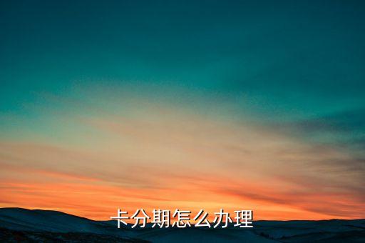 卡分期怎么办理