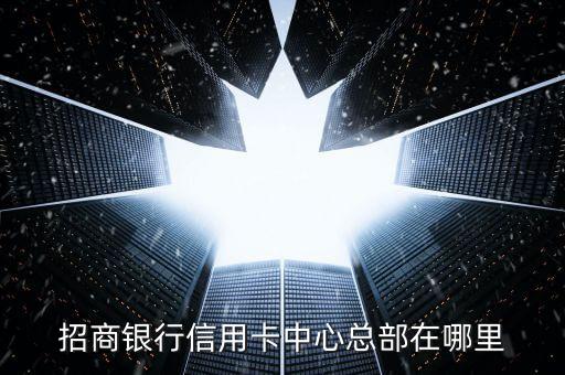 招商银行信用卡中心总部在哪里