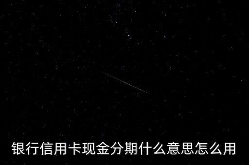 银行信用卡现金分期什么意思怎么用