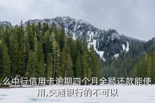 么中行信用卡逾期四个月全额还款能使用,交通银行的不可以