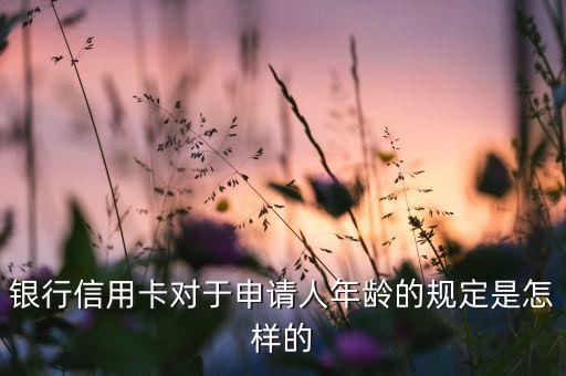 银行信用卡对于申请人年龄的规定是怎样的